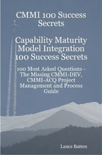 Cover image: CMMI 100 Success Secrets Capability Maturity Model Integration 100 Success Secrets - 100 Most Asked Questions: The Missing CMMI-DEV, CMMI-ACQ Project Management and Process Guide 9780980513677