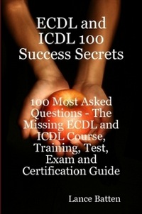 Cover image: ECDL and ICDL 100 Success Secrets - 100 Most Asked Questions: The Missing ECDL and ICDL Course, Training, Test, Exam and Certification Guide 9780980513684