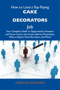 Cover image: How to Land a Top-Paying Cake decorators Job: Your Complete Guide to Opportunities, Resumes and Cover Letters, Interviews, Salaries, Promotions, What to Expect From Recruiters and More 9781486103041