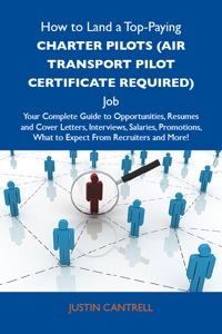 Cover image: How to Land a Top-Paying Charter pilots (air transport pilot certificate required) Job: Your Complete Guide to Opportunities, Resumes and Cover Letters, Interviews, Salaries, Promotions, What to Expect From Recruiters and More 9781486104543