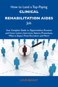 Cover image: How to Land a Top-Paying Clinical rehabilitation aides Job: Your Complete Guide to Opportunities, Resumes and Cover Letters, Interviews, Salaries, Promotions, What to Expect From Recruiters and More 9781486105748