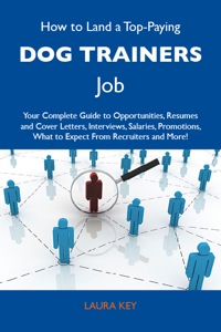 Titelbild: How to Land a Top-Paying Dog trainers Job: Your Complete Guide to Opportunities, Resumes and Cover Letters, Interviews, Salaries, Promotions, What to Expect From Recruiters and More 9781486110483
