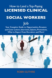 صورة الغلاف: How to Land a Top-Paying Licensed clinical social workers Job: Your Complete Guide to Opportunities, Resumes and Cover Letters, Interviews, Salaries, Promotions, What to Expect From Recruiters and More 9781486121694