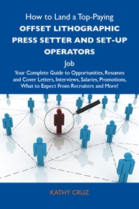 Cover image: How to Land a Top-Paying Offset lithographic press setter and set-up operators Job: Your Complete Guide to Opportunities, Resumes and Cover Letters, Interviews, Salaries, Promotions, What to Expect From Recruiters and More 9781486127061