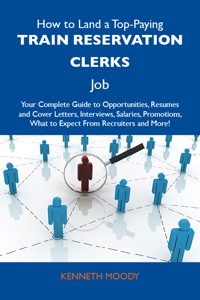 Cover image: How to Land a Top-Paying Train reservation clerks Job: Your Complete Guide to Opportunities, Resumes and Cover Letters, Interviews, Salaries, Promotions, What to Expect From Recruiters and More 9781486139255