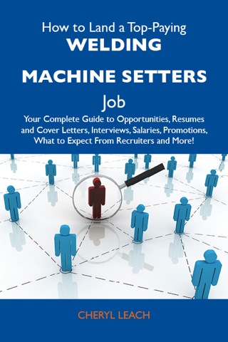 Cover image: How to Land a Top-Paying Welding machine setters Job: Your Complete Guide to Opportunities, Resumes and Cover Letters, Interviews, Salaries, Promotions, What to Expect From Recruiters and More 9781486141005