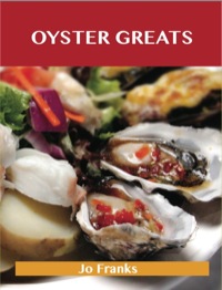Cover image: Oyster Greats: Delicious Oyster Recipes, The Top 67 Oyster Recipes 9781486141739