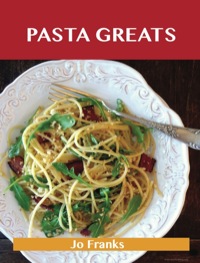 Cover image: Pasta Greats: Delicious Pasta Recipes, The Top 100 Pasta Recipes 9781486141784