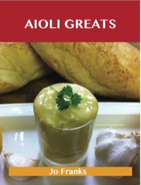 表紙画像: Aioli Greats: Delicious Aioli Recipes, The Top 47 Aioli Recipes 9781486142774