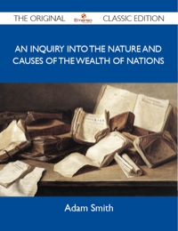 Cover image: An Inquiry into the Nature and Causes of the Wealth of Nations - The Original Classic Edition 9781486144471