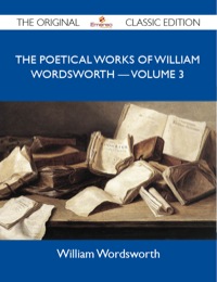 صورة الغلاف: The Poetical Works of William Wordsworth ? Volume 3 - The Original Classic Edition 9781486145218