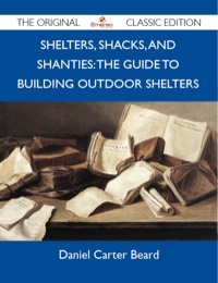 Titelbild: Shelters, Shacks, and Shanties: The Guide to Building Outdoor Shelters - The Original Classic Edition 9781486147175