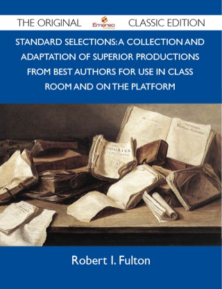 Cover image: Standard Selections: A Collection And Adaptation Of Superior Productions From Best Authors For Use In Class Room And On The Platform - The Original Classic Edition 9781486147199