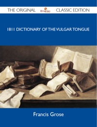 Imagen de portada: 1811 Dictionary of the Vulgar Tongue - The Original Classic Edition 9781486148417