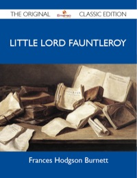表紙画像: Little Lord Fauntleroy - The Original Classic Edition 9781486149513