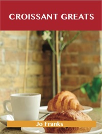صورة الغلاف: Croissant Greats: Delicious Croissant Recipes, The Top 66 Croissant Recipes 9781486155583