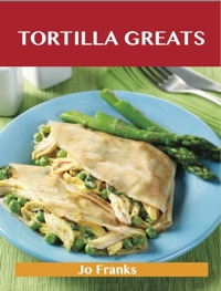 Cover image: Tortilla Greats: Delicious Tortilla Recipes, The Top 100 Tortilla Recipes 9781486155668
