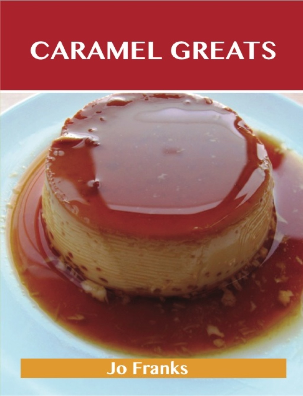 Caramel Greats: Delicious Caramel Recipes The Top 58 Caramel Recipes (eBook)