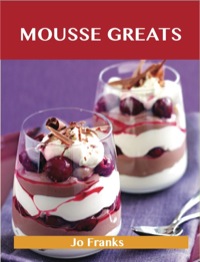 Imagen de portada: Mousse Greats: Delicious Mousse Recipes, The Top 60 Mousse Recipes 9781486156214