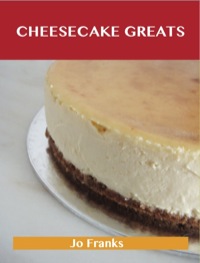 Cover image: Cheesecake Greats: Delicious Cheesecake Recipes, The Top 72 Cheesecake Recipes 9781486156290