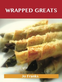 Titelbild: Wrapped Greats: Delicious Wrapped Recipes, The Top 100 Wrapped Recipes 9781486156405