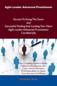 Cover image: Agile Leader Advanced Practitioner Secrets To Acing The Exam and Successful Finding And Landing Your Next Agile Leader Advanced Practitioner Certified Job 9781486157440