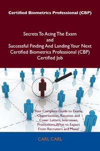 Cover image: Certified Biometrics Professional (CBP) Secrets To Acing The Exam and Successful Finding And Landing Your Next Certified Biometrics Professional (CBP) Certified Job 9781486160204
