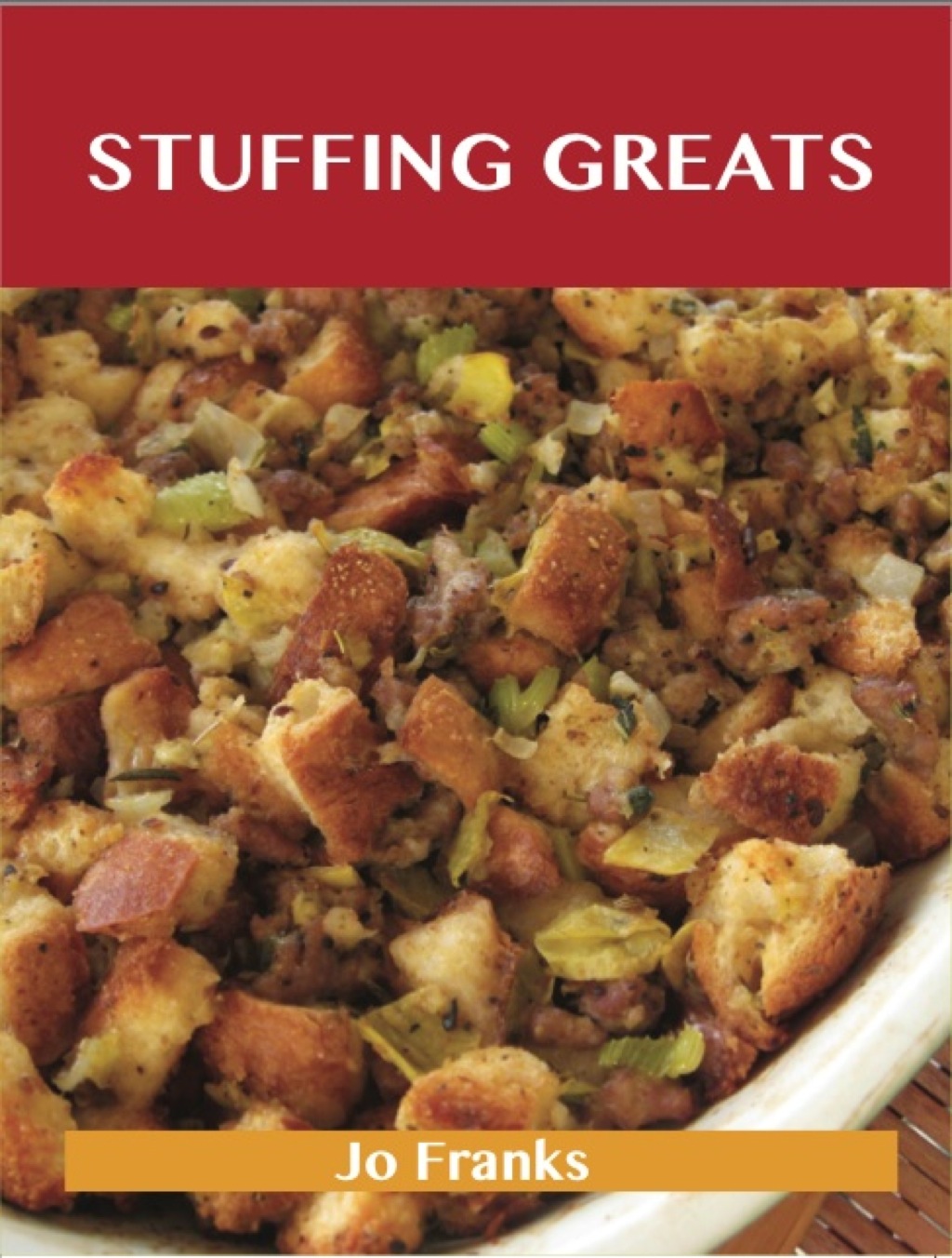 Stuffing Greats: Delicious Stuffing Recipes The Top 100 Stuffing Recipes (eBook)