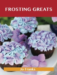 Omslagafbeelding: Frosting Greats: Delicious Frosting Recipes, The Top 77 Frosting Recipes 9781486199389