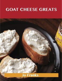 صورة الغلاف: Goat Cheese Greats: Delicious Goat Cheese Recipes, The Top 73 Goat Cheese Recipes 9781486199709
