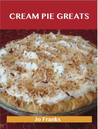 Cover image: Cream Pie Greats: Delicious Cream Pie Recipes, The Top 92 Cream Pie Recipes 9781486199914