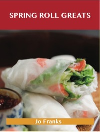 Cover image: Spring Roll Greats: Delicious Spring Roll Recipes, The Top 48 Spring Roll Recipes 9781486199976