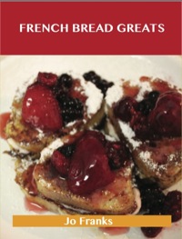Titelbild: French Bread Greats: Delicious French Bread Recipes, The Top 100 French Bread Recipes 9781486199983
