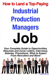 Cover image: How to Land a Top-Paying Industrial Production Managers Job: Your Complete Guide to Opportunities, Resumes and Cover Letters, Interviews, Salaries, Promotions, What to Expect From Recruiters and More! 9781742440057