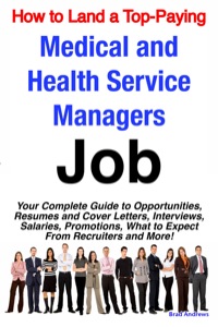 Cover image: How to Land a Top-Paying Medical and Health Service Managers Job: Your Complete Guide to Opportunities, Resumes and Cover Letters, Interviews, Salaries, Promotions, What to Expect From Recruiters and More! 9781742440071