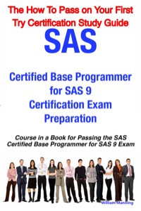 Cover image: SAS Certified Base Programmer for SAS 9 Certification Exam Preparation Course in a Book for Passing the SAS Certified Base Programmer for SAS 9 Exam - The How To Pass on Your First Try Certification Study Guide 9781742440156