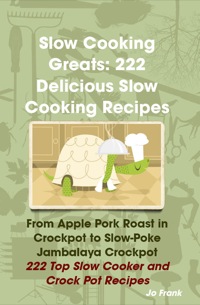 Cover image: Slow Cooking Greats: 222 Delicious Slow Cooking Recipes: from Apple Pork Roast in Crockpot to Slow-Poke Jambalaya Crockpot - 222 Top Slow Cooker and Crock Pot Recipes 9781742440200