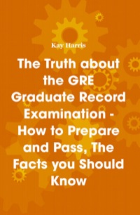 Omslagafbeelding: The Truth about the GRE Graduate Record Examination - How to Prepare and Pass, The Facts you Should Know 9781742441481