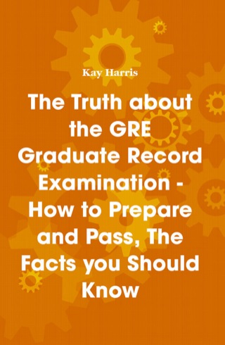 Cover image: The Truth about the GRE Graduate Record Examination - How to Prepare and Pass, The Facts you Should Know 9781742441481