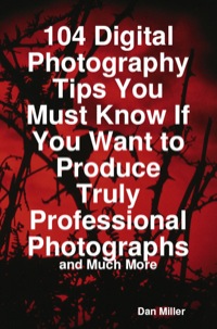 Imagen de portada: 104 Digital Photography Tips You Must Know If You Want to Produce Truly Professional Photographs - and Much More 9781742442396
