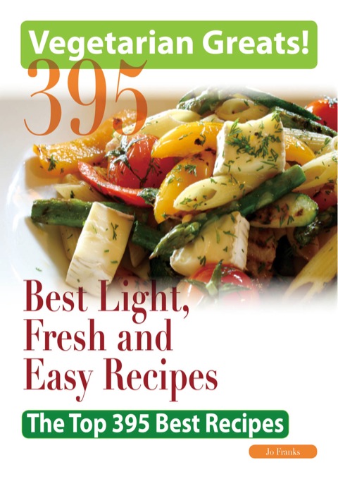 Vegetarian Greats: The Top 395 Best Light, Fresh and Easy Recipes - Delicious Great Food for Good Health and Smart Living - FULL INSTANT DOWNLOAD | PDF DOCX EPUB