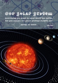 Cover image: Our Solar System - Everything you want to know about the Earth, the Sun and all our Solar Systems Planets and Moons up there 9781742442990