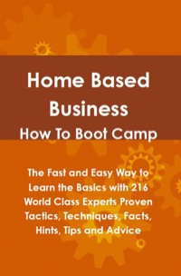Imagen de portada: Home Based Business How To Boot Camp: The Fast and Easy Way to Learn the Basics with 216 World Class Experts Proven Tactics, Techniques, Facts, Hints, Tips and Advice 9781742443515