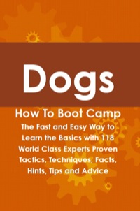 صورة الغلاف: Dogs How To Boot Camp: The Fast and Easy Way to Learn the Basics with 118 World Class Experts Proven Tactics, Techniques, Facts, Hints, Tips and Advice 9781742443560