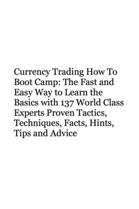 صورة الغلاف: Currency Trading How To Boot Camp: The Fast and Easy Way to Learn the Basics with 137 World Class Experts Proven Tactics, Techniques, Facts, Hints, Tips and Advice 9781742443577