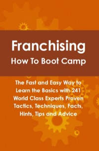 صورة الغلاف: Franchising How To Boot Camp: The Fast and Easy Way to Learn the Basics with 241 World Class Experts Proven Tactics, Techniques, Facts, Hints, Tips and Advice 9781742443584