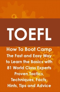 Imagen de portada: TOEFL How To Boot Camp: The Fast and Easy Way to Learn the Basics with 81 World Class Experts Proven Tactics, Techniques, Facts, Hints, Tips and Advice 9781742443676