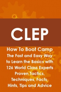 表紙画像: CLEP How To Boot Camp: The Fast and Easy Way to Learn the Basics with 126 World Class Experts Proven Tactics, Techniques, Facts, Hints, Tips and Advice 9781742443683