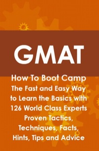 Titelbild: GMAT How To Boot Camp: The Fast and Easy Way to Learn the Basics with 126 World Class Experts Proven Tactics, Techniques, Facts, Hints, Tips and Advice 9781742443690