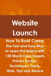 Omslagafbeelding: Website Launch How To Boot Camp: The Fast and Easy Way to Learn the Basics with 150 World Class Experts Proven Tactics, Techniques, Facts, Hints, Tips and Advice 9781742443737